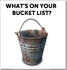 Tell me what is on your bucket list?